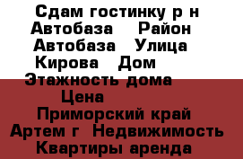 Сдам гостинку р-н Автобаза! › Район ­ Автобаза › Улица ­ Кирова › Дом ­ 72 › Этажность дома ­ 5 › Цена ­ 12 000 - Приморский край, Артем г. Недвижимость » Квартиры аренда   
